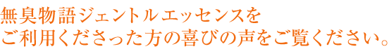 無臭物語ジェントルエッセンスをご利用くださった方の喜びの声をご覧ください。